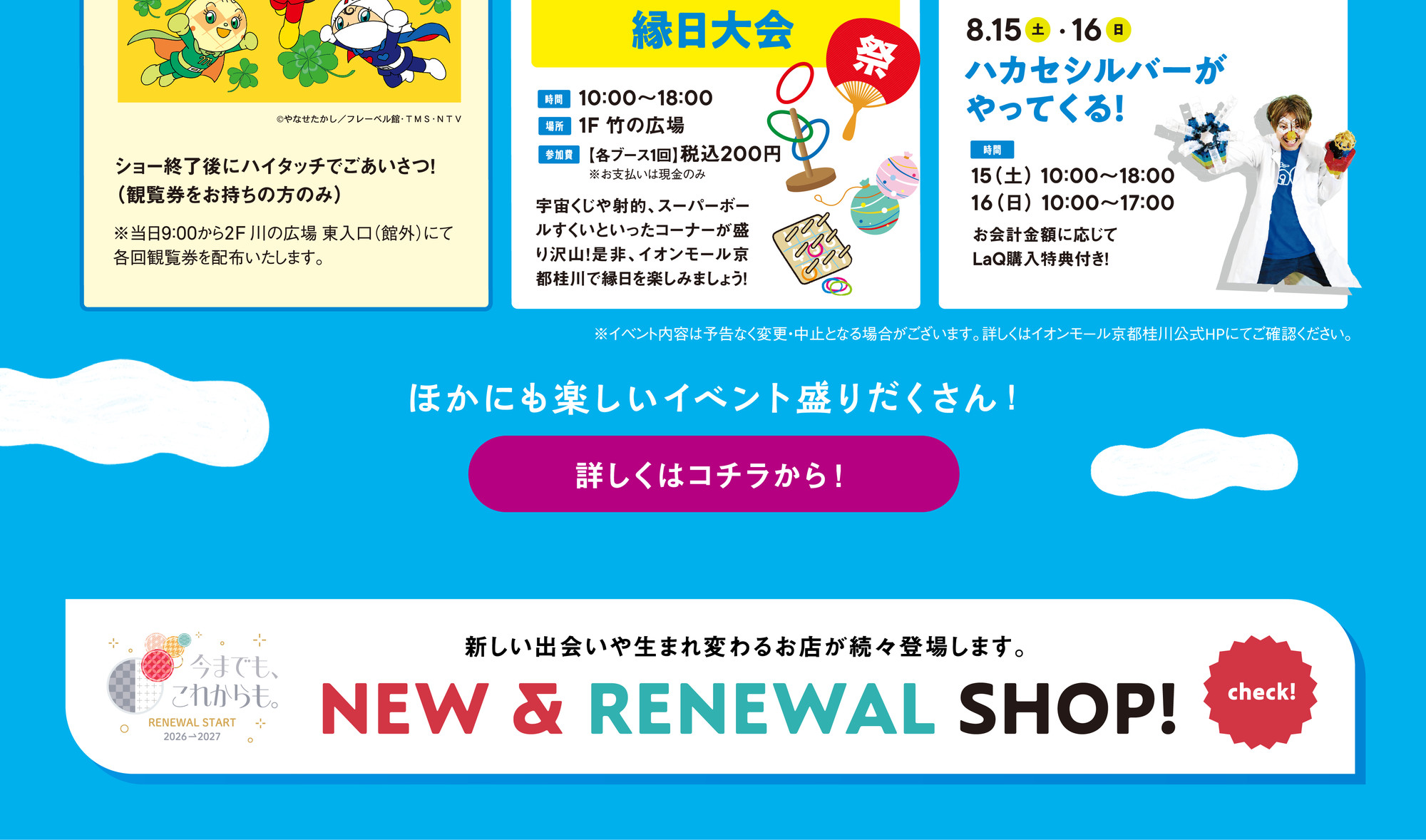 EVENT INFORMATION 夏を思いっきり楽しむイベントがいっぱい！ ほかにも楽しいイベント盛りだくさん！ / NEW & RENEWAL SHOP! 新しい出会いや生まれ変わるお店が続々登場します。
